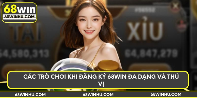 Các trò chơi khi đăng ký 68WIN đa dạng và thú vị