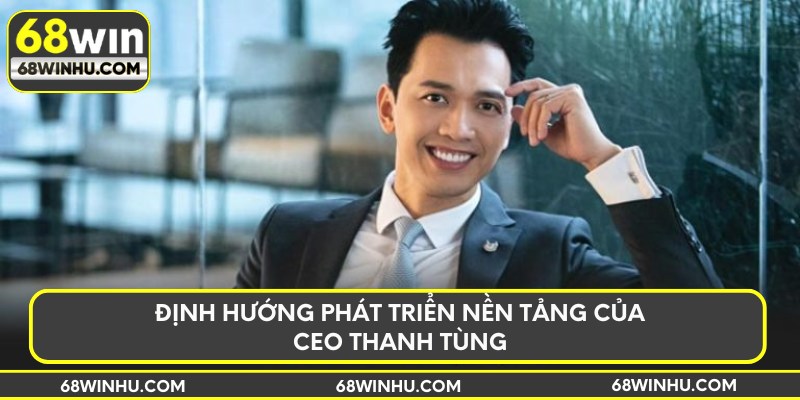 Định hướng phát triển nền tảng của CEO Thanh Tùng